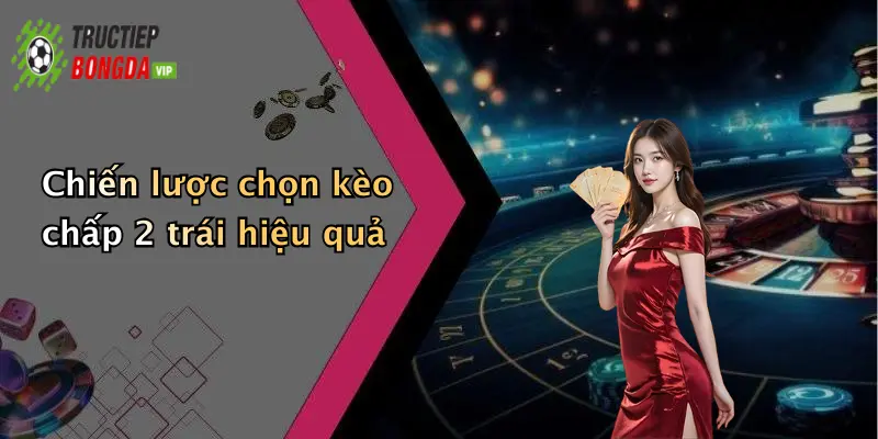 Chiến lược chọn kèo chấp 2 trái hiệu quả