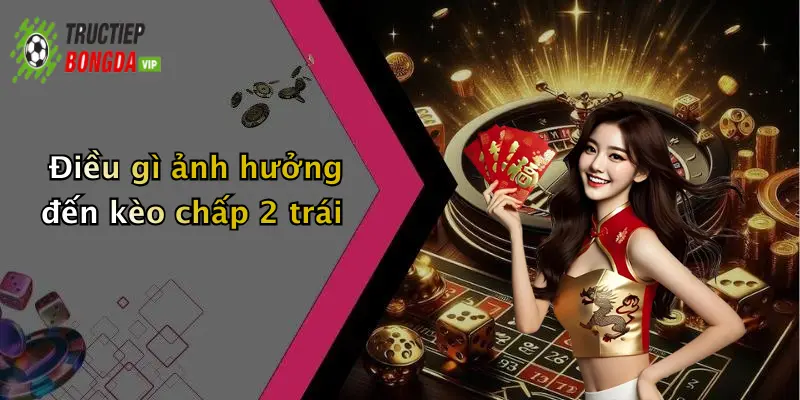 Điều gì ảnh hưởng đến kèo chấp 2 trái