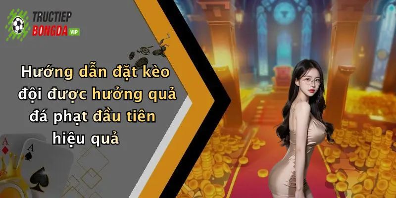 Hướng dẫn đặt kèo đội được hưởng quả đá phạt đầu tiên hiệu quả