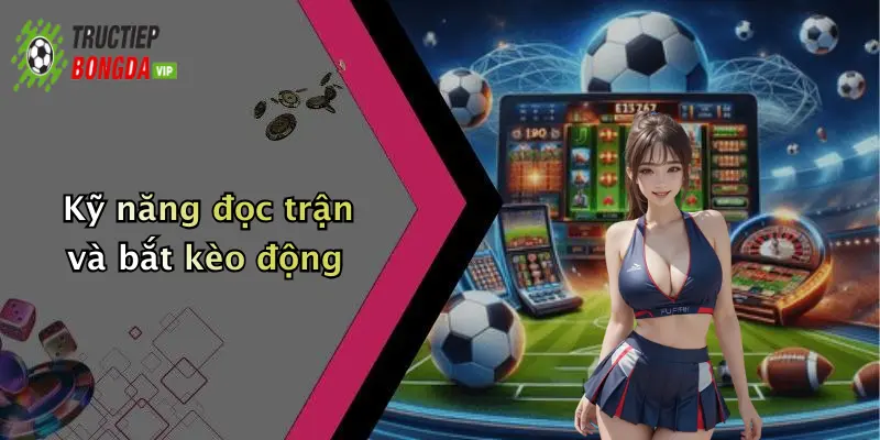 Kỹ năng đọc trận và bắt kèo động