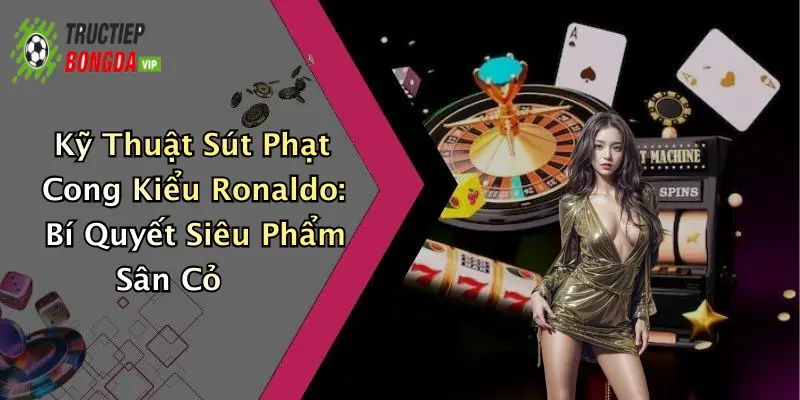 Kỹ Thuật Sút Phạt Cong Kiểu Ronaldo: Bí Quyết Siêu Phẩm Sân Cỏ