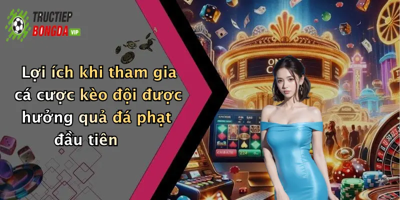 Lợi ích khi tham gia cá cược kèo đội được hưởng quả đá phạt đầu tiên