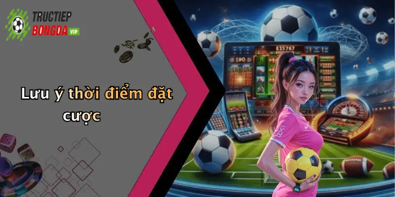 Lưu ý thời điểm đặt cược