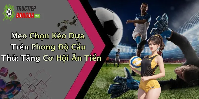 Mẹo Chọn Kèo Dựa Trên Phong Độ Cầu Thủ: Tăng Cơ Hội Ăn Tiền