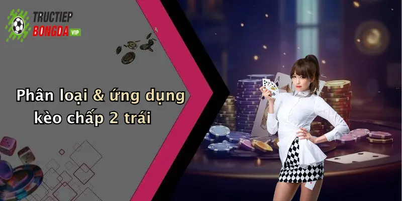 Phân loại & ứng dụng kèo chấp 2 trái