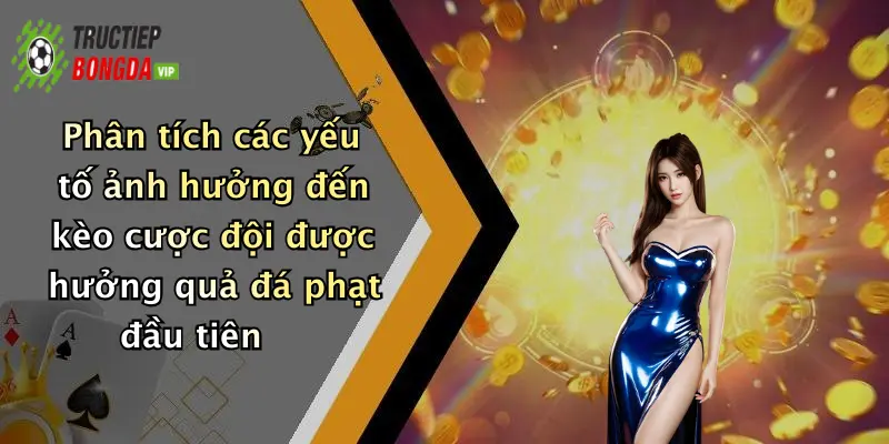 Phân tích các yếu tố ảnh hưởng đến kèo cược đội được hưởng quả đá phạt đầu tiên