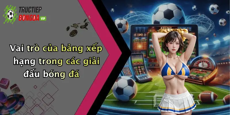 Vai trò của bảng xếp hạng trong các giải đấu bóng đá