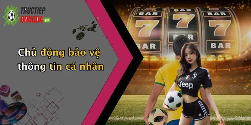 Chủ động bảo vệ thông tin cá nhân