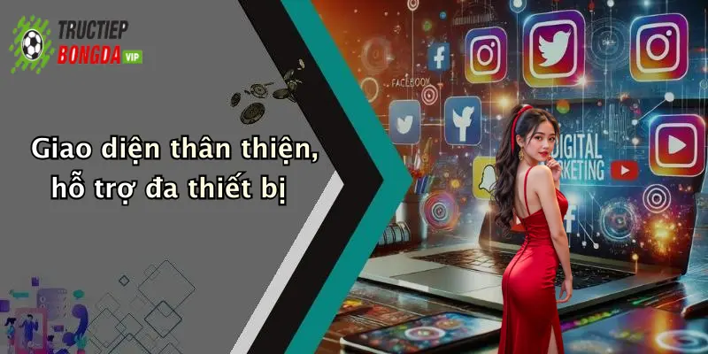 Giao diện thân thiện, hỗ trợ đa thiết bị