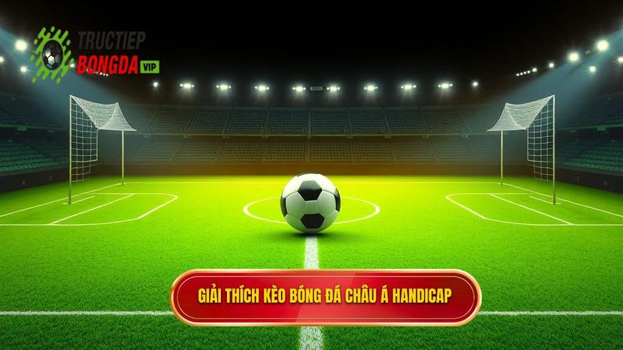Hiểu đúng về Kèo bóng đá Châu Á (Handicap)