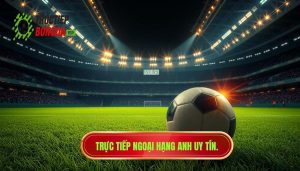Xem Trực Tiếp Ngoại Hạng Anh Hôm Nay - Link HD Không Giật Lag